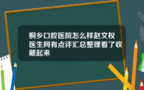 桐乡口腔医院怎么样赵文权医生网有点评汇总整理看了收藏起来