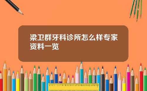 梁卫群牙科诊所怎么样专家资料一览