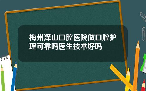 梅州泽山口腔医院做口腔护理可靠吗医生技术好吗