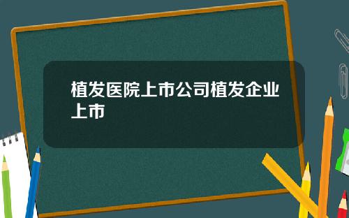 植发医院上市公司植发企业上市