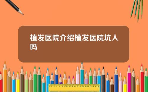 植发医院介绍植发医院坑人吗