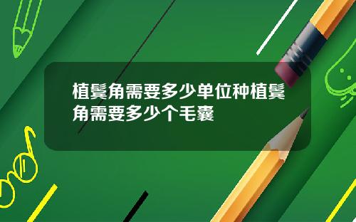 植鬓角需要多少单位种植鬓角需要多少个毛囊