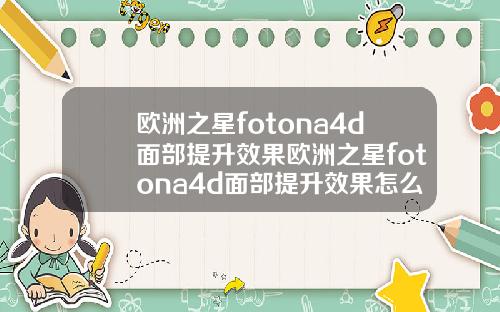 欧洲之星fotona4d面部提升效果欧洲之星fotona4d面部提升效果怎么样