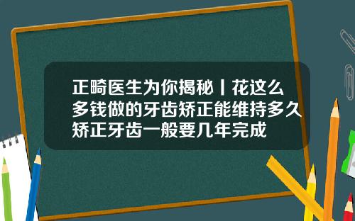 正畸医生为你揭秘丨花这么多钱做的牙齿矫正能维持多久矫正牙齿一般要几年完成
