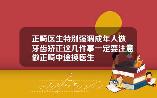 正畸医生特别强调成年人做牙齿矫正这几件事一定要注意做正畸中途换医生