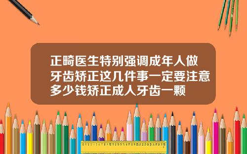 正畸医生特别强调成年人做牙齿矫正这几件事一定要注意多少钱矫正成人牙齿一颗