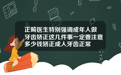 正畸医生特别强调成年人做牙齿矫正这几件事一定要注意多少钱矫正成人牙齿正常