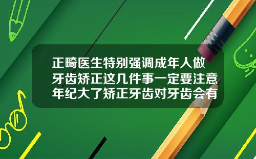 正畸医生特别强调成年人做牙齿矫正这几件事一定要注意年纪大了矫正牙齿对牙齿会有影响吗