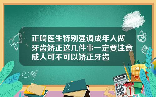 正畸医生特别强调成年人做牙齿矫正这几件事一定要注意成人可不可以矫正牙齿