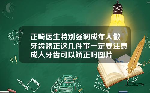 正畸医生特别强调成年人做牙齿矫正这几件事一定要注意成人牙齿可以矫正吗图片