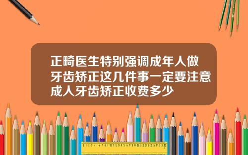 正畸医生特别强调成年人做牙齿矫正这几件事一定要注意成人牙齿矫正收费多少