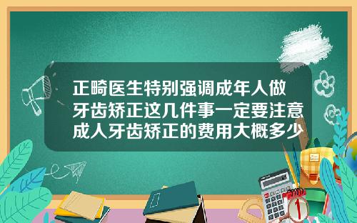 正畸医生特别强调成年人做牙齿矫正这几件事一定要注意成人牙齿矫正的费用大概多少