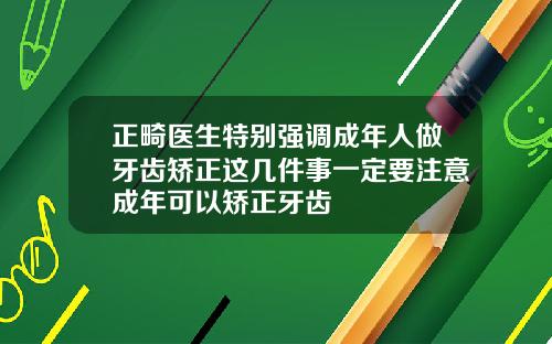 正畸医生特别强调成年人做牙齿矫正这几件事一定要注意成年可以矫正牙齿