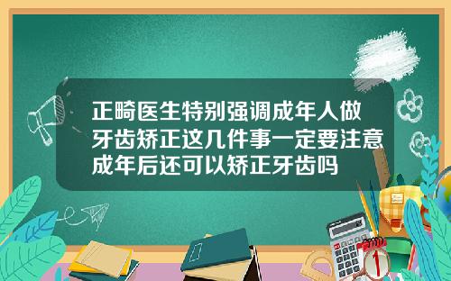 正畸医生特别强调成年人做牙齿矫正这几件事一定要注意成年后还可以矫正牙齿吗