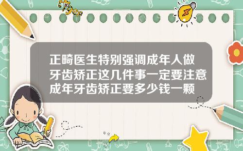 正畸医生特别强调成年人做牙齿矫正这几件事一定要注意成年牙齿矫正要多少钱一颗