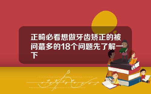 正畸必看想做牙齿矫正的被问蕞多的18个问题先了解一下