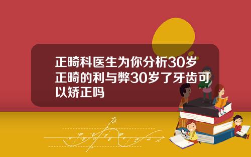 正畸科医生为你分析30岁正畸的利与弊30岁了牙齿可以矫正吗