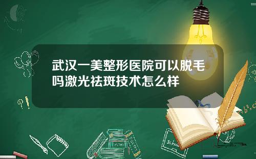 武汉一美整形医院可以脱毛吗激光祛斑技术怎么样