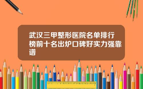 武汉三甲整形医院名单排行榜前十名出炉口碑好实力强靠谱