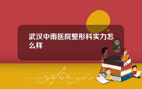 武汉中南医院整形科实力怎么样