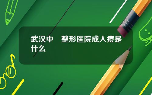 武汉中墺整形医院成人痘是什么