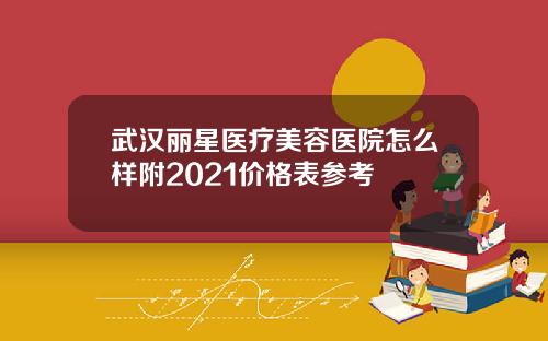 武汉丽星医疗美容医院怎么样附2021价格表参考