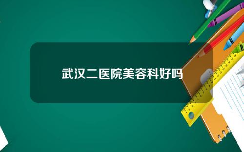 武汉二医院美容科好吗