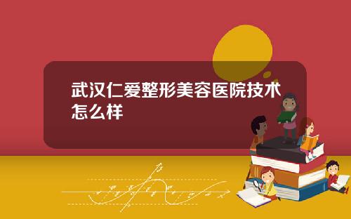武汉仁爱整形美容医院技术怎么样