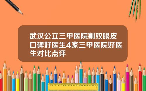 武汉公立三甲医院割双眼皮口碑好医生4家三甲医院好医生对比点评
