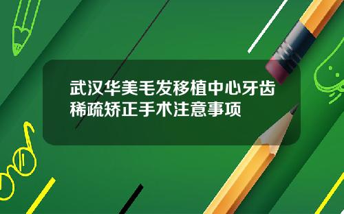 武汉华美毛发移植中心牙齿稀疏矫正手术注意事项