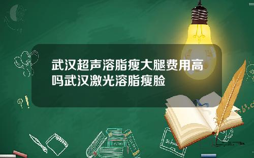 武汉超声溶脂瘦大腿费用高吗武汉激光溶脂瘦脸