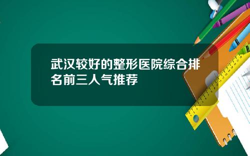武汉较好的整形医院综合排名前三人气推荐