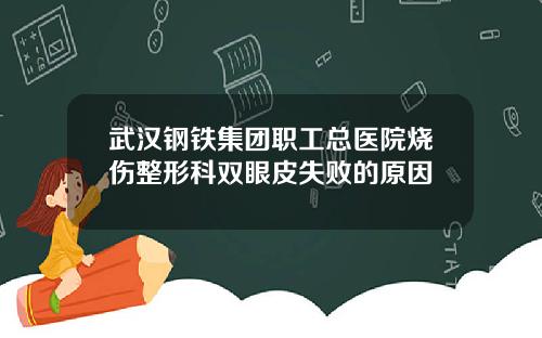 武汉钢铁集团职工总医院烧伤整形科双眼皮失败的原因