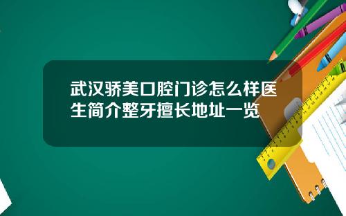 武汉骄美口腔门诊怎么样医生简介整牙擅长地址一览