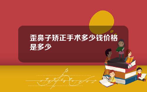歪鼻子矫正手术多少钱价格是多少