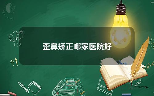 歪鼻矫正哪家医院好