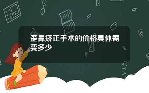 歪鼻矫正手术的价格具体需要多少