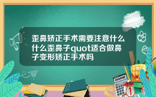 歪鼻矫正手术需要注意什么什么歪鼻子quot适合做鼻子变形矫正手术吗