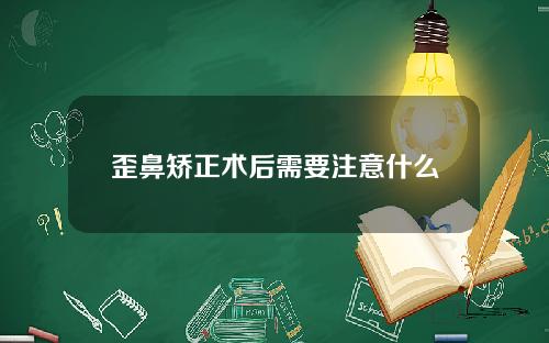 歪鼻矫正术后需要注意什么