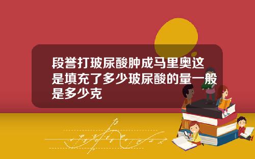 段誉打玻尿酸肿成马里奥这是填充了多少玻尿酸的量一般是多少克