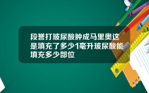 段誉打玻尿酸肿成马里奥这是填充了多少1毫升玻尿酸能填充多少部位