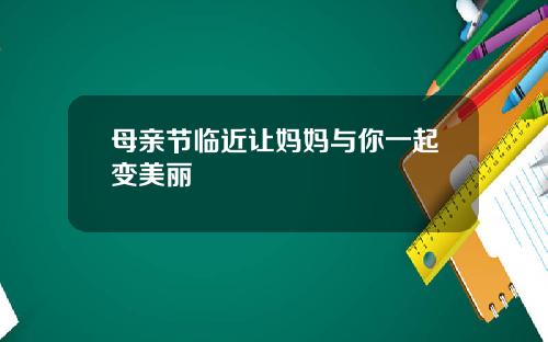母亲节临近让妈妈与你一起变美丽