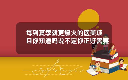 每到夏季就更爆火的医美项目你知道吗说不定你正好需要
