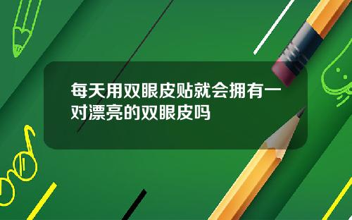 每天用双眼皮贴就会拥有一对漂亮的双眼皮吗