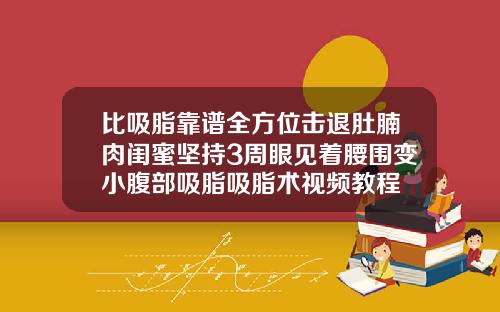 比吸脂靠谱全方位击退肚腩肉闺蜜坚持3周眼见着腰围变小腹部吸脂吸脂术视频教程