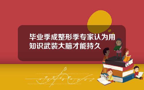 毕业季成整形季专家认为用知识武装大脑才能持久