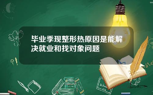 毕业季现整形热原因是能解决就业和找对象问题