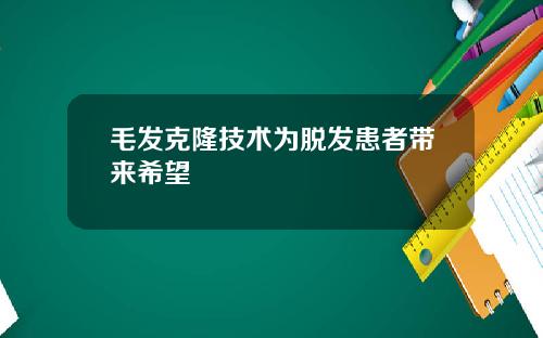 毛发克隆技术为脱发患者带来希望