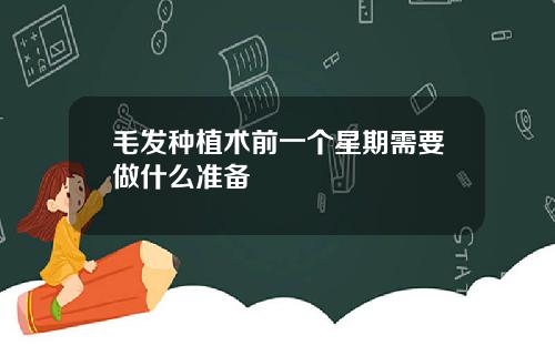 毛发种植术前一个星期需要做什么准备