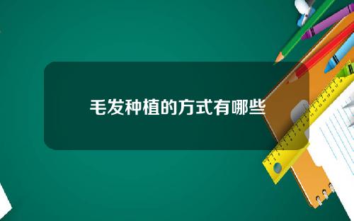 毛发种植的方式有哪些